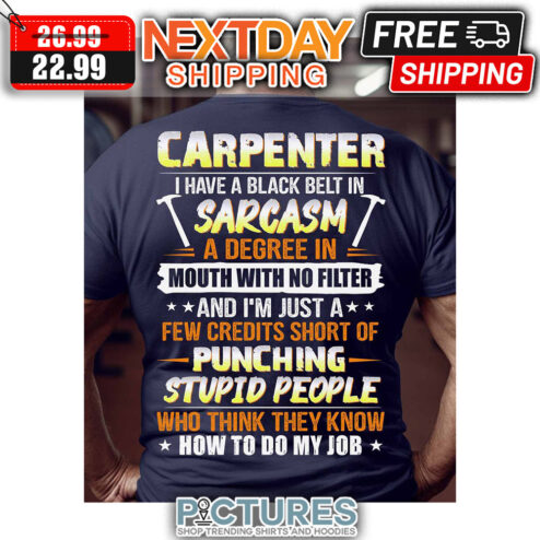 Carpenter I Have A Black Belt In Sarcasm A Degree In Mouth With No Filter And I'm Just A Few Credits Short Of Punching Stupid People Who Think They Knoew How To Do My Job shirt