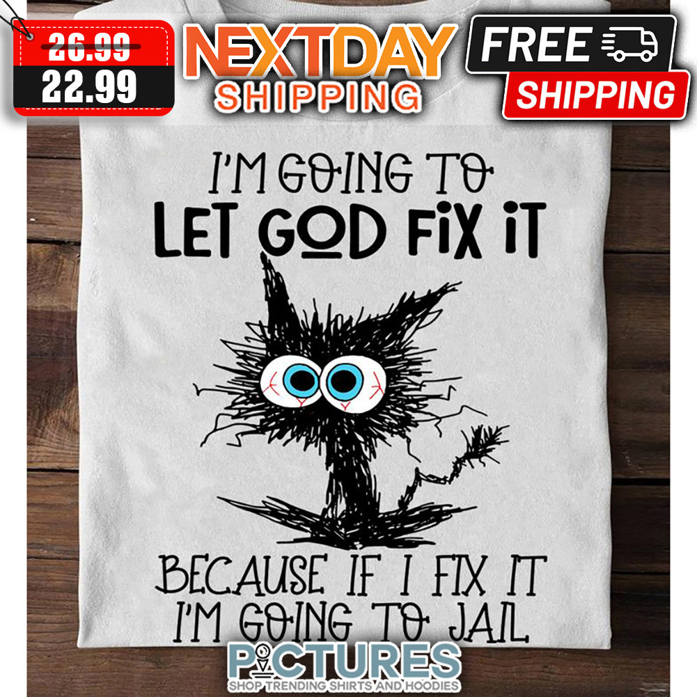 Cat I'm Going To Let God Fix It Because If I Fix It I'm Going To Jail shirt