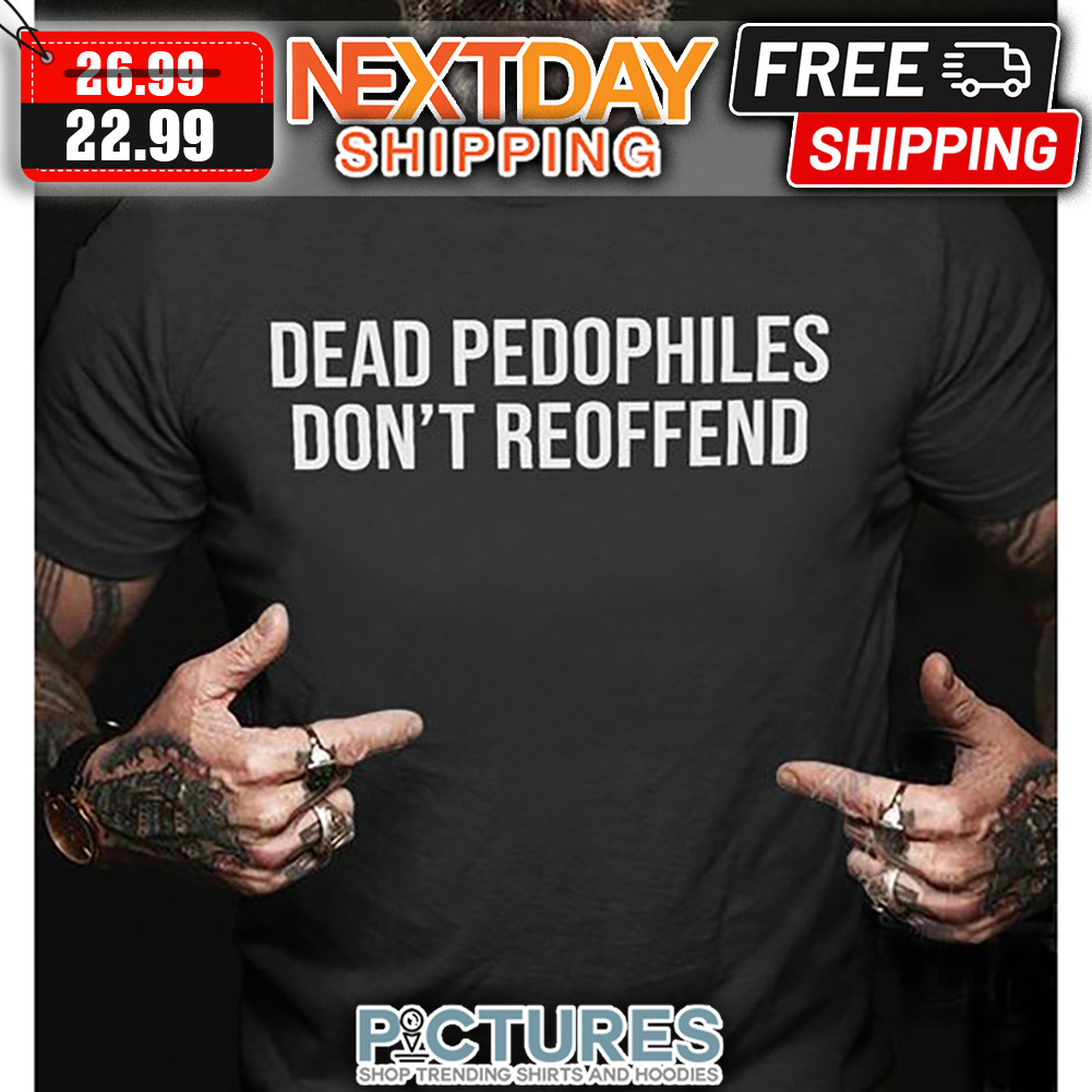 Dead Pedophiles Don't Reoffend shirt