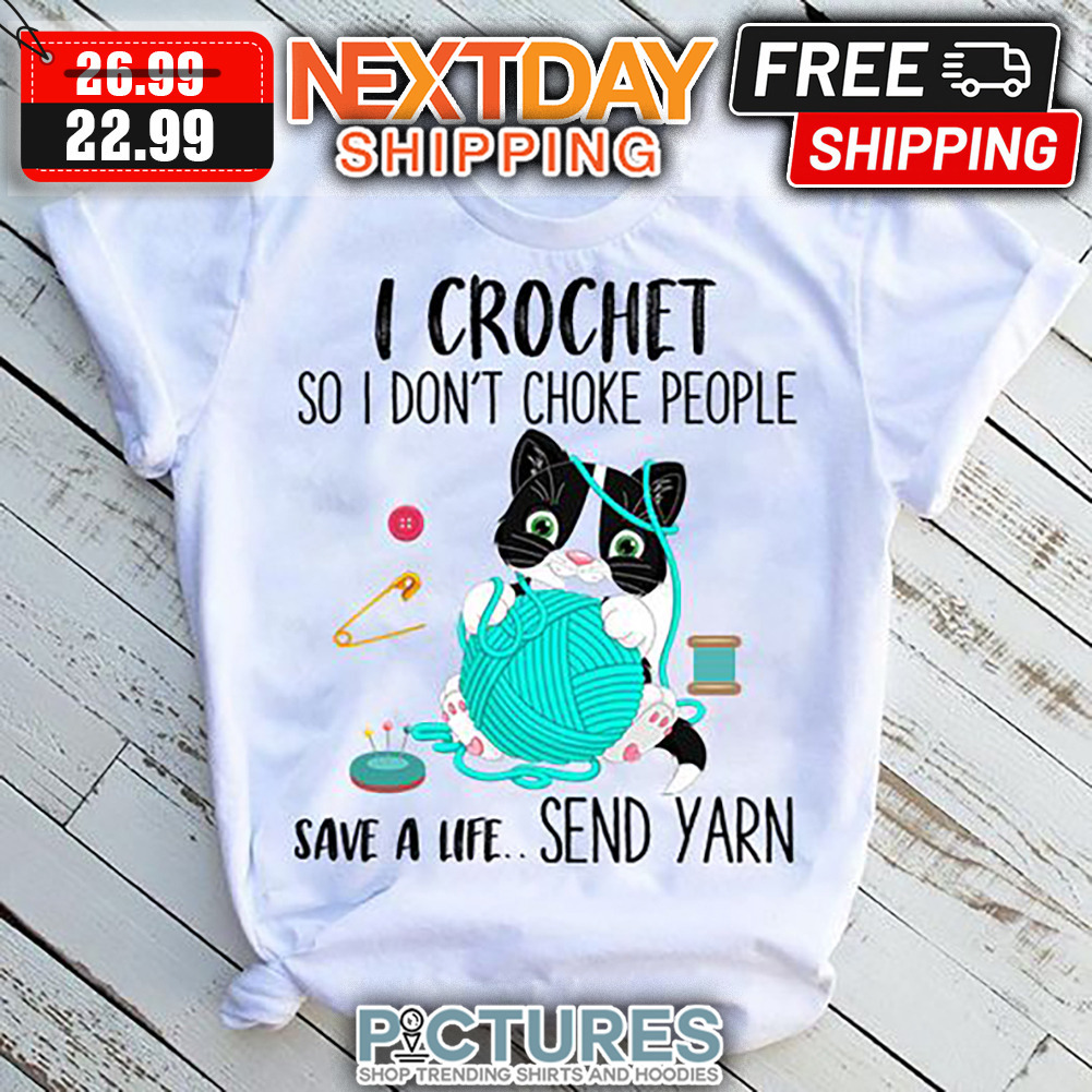 Cat I Crochet So I Don't Choke People Save A Life Send Yarn shirt