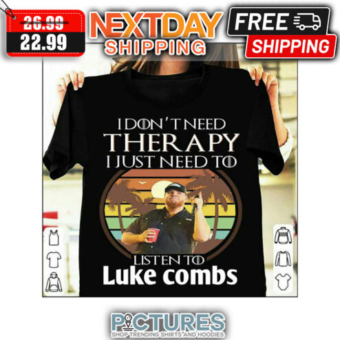 I Don't Need Therapy I Just Need To Listen To Luke Combs shirt