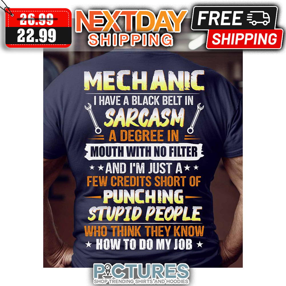Mechanic I Have A Black Belt In Sarcasm A Degree In Mouth With No Filter And I'm Just A Few Credits Short Of Punching Stupid People Who Think They Knoew How To Do My Job shirt Mechanic I Have A Black Belt In Sarcasm A Degree In Mouth With No Filter And I'm Just A Few Credits Short Of Punching Stupid People Who Think They Knoew How To Do My Job shirt