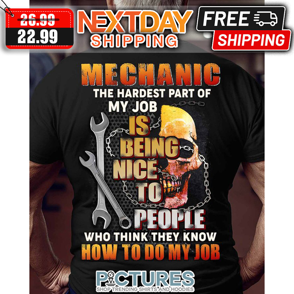Mechanic The Hardest Part Of My Job Is Being Nice To People Who Think They Know How To Do My Job shirt