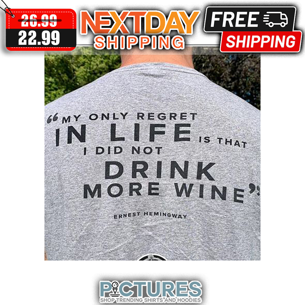 My Only Regret In Life Is That I Did Not Drink More Wine Ernest Hemingway shirt
