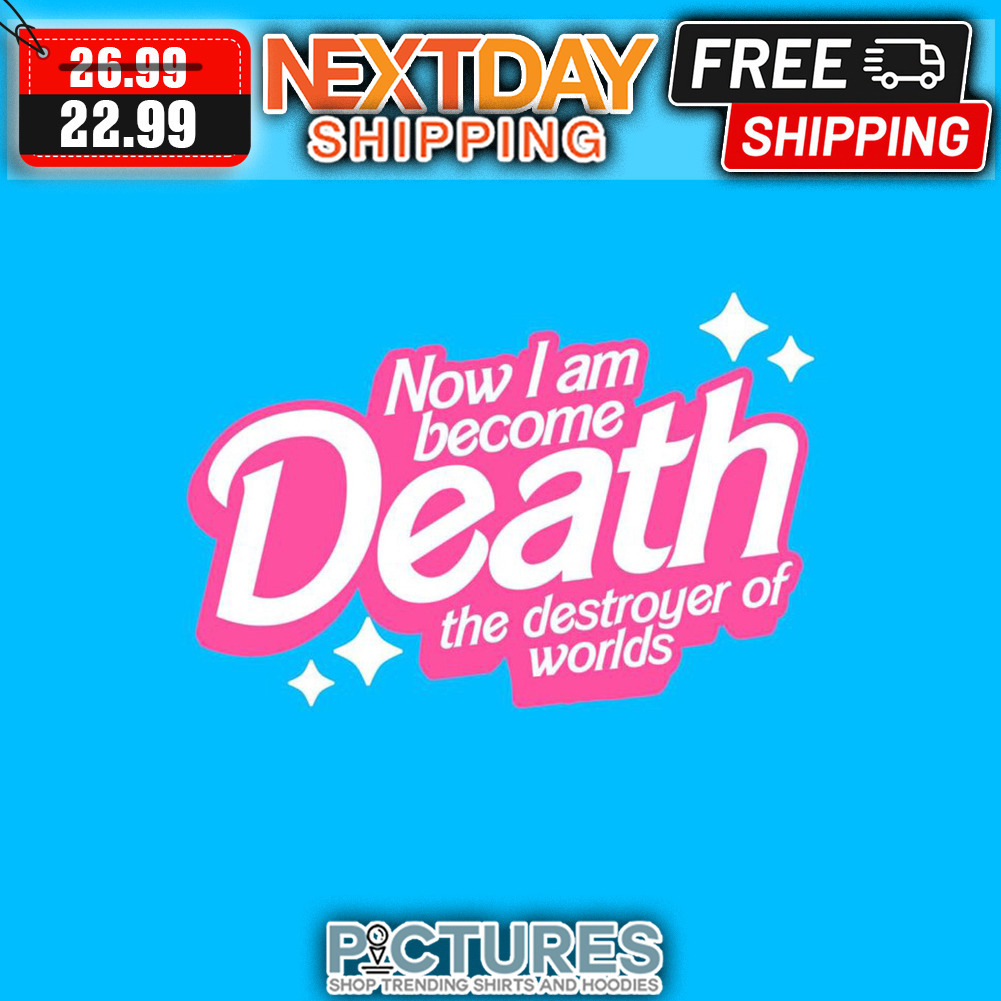 Now I Am Become Death The Destroyer Of Worlds shirt