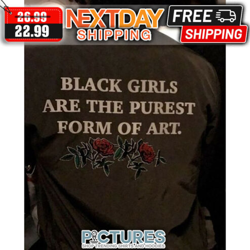Rose Black Girls Are The Purest Form Of Art shirt