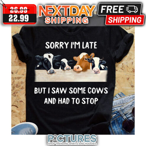 Sorry I'm Late But I Saw Some Cows And Had To Stop shirt