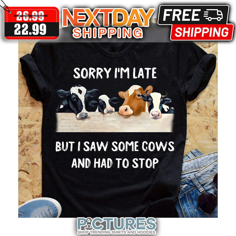 Sorry I'm Late But I Saw Some Cows And Had To Stop shirt