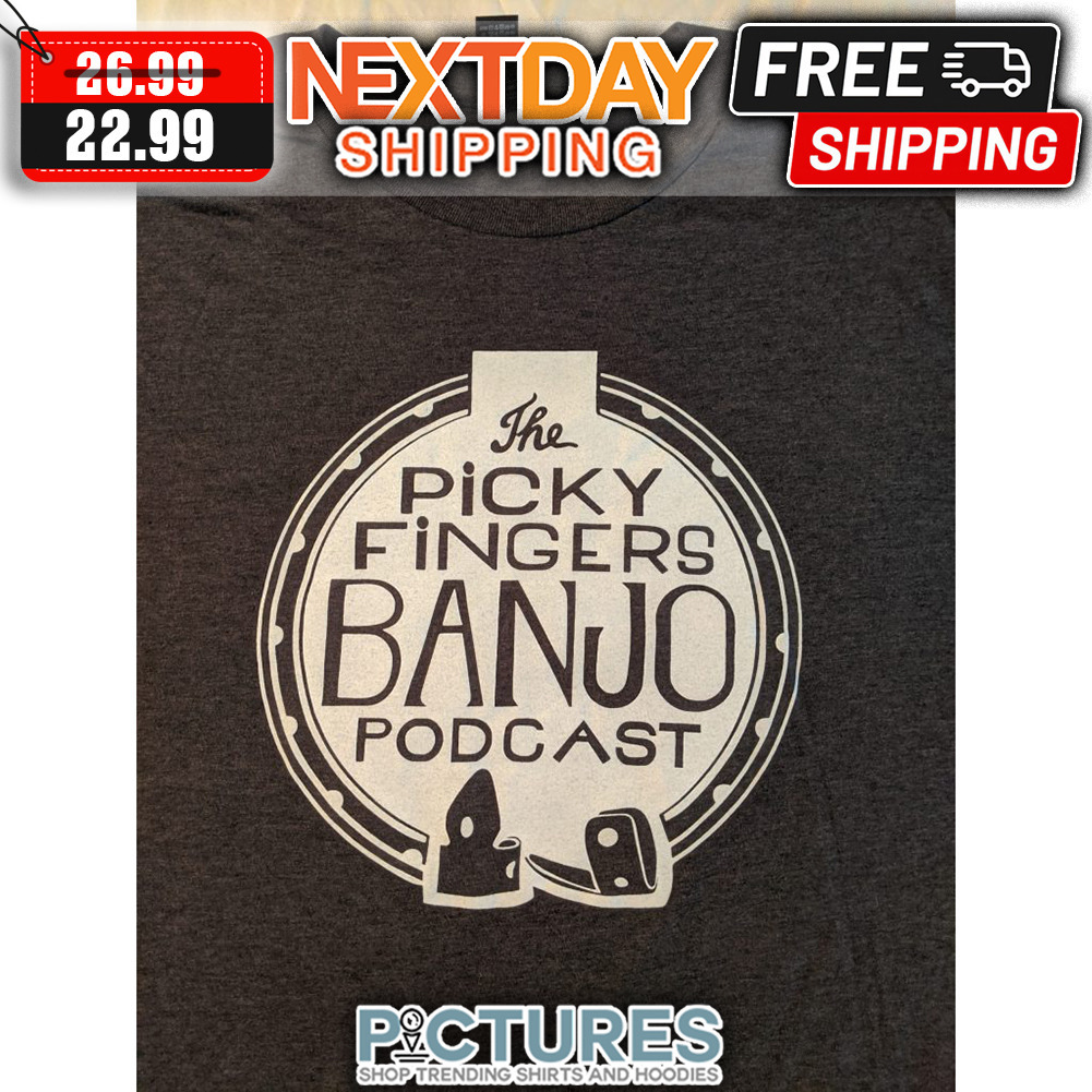 The Picky Fingers Banjo Podcast shirt The Picky Fingers Banjo Podcast shirt