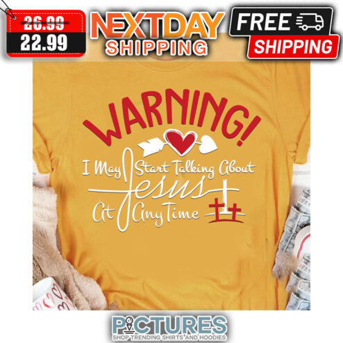 Warning I May Start Talking About Jesus At Any Time shirt