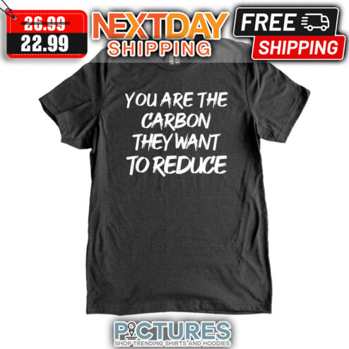 You Are The Carbon They Want To Reduce shirt