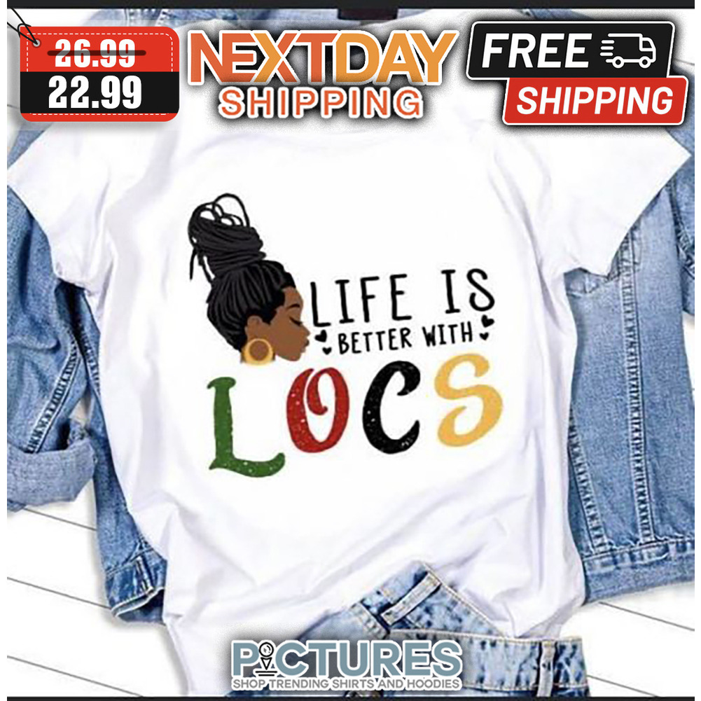 Black Woman Life Is Better With Locs shirt