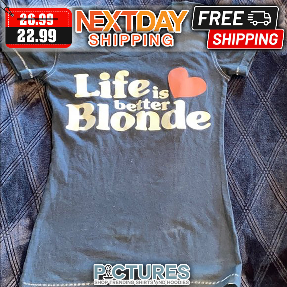 Life Is Better Blonde shirt