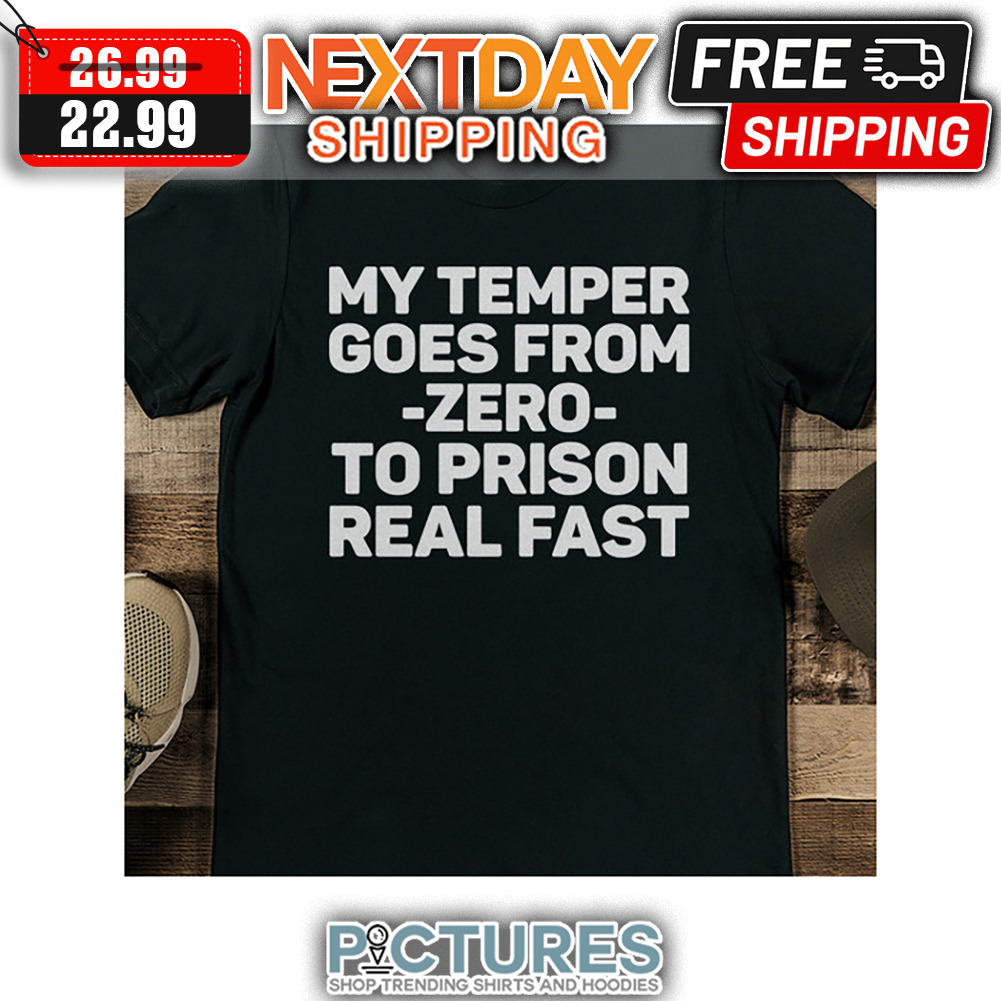 My Temper Goes From Zero To Prison Real Fast shirt