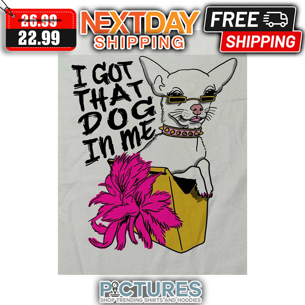 Chihuahua I Got That Dog In Me shirt