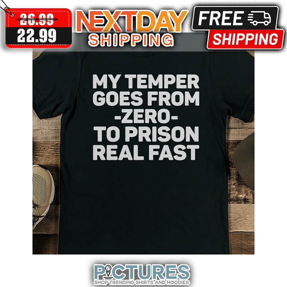 My Temper Goes From Zero To Prison Real Fast shirt