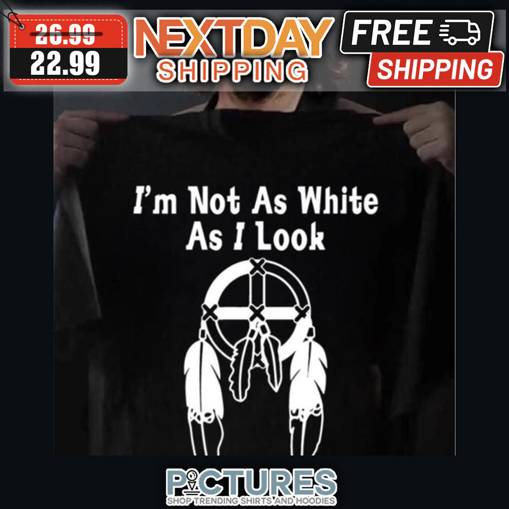 Native I'm Not As White As I Look shirt