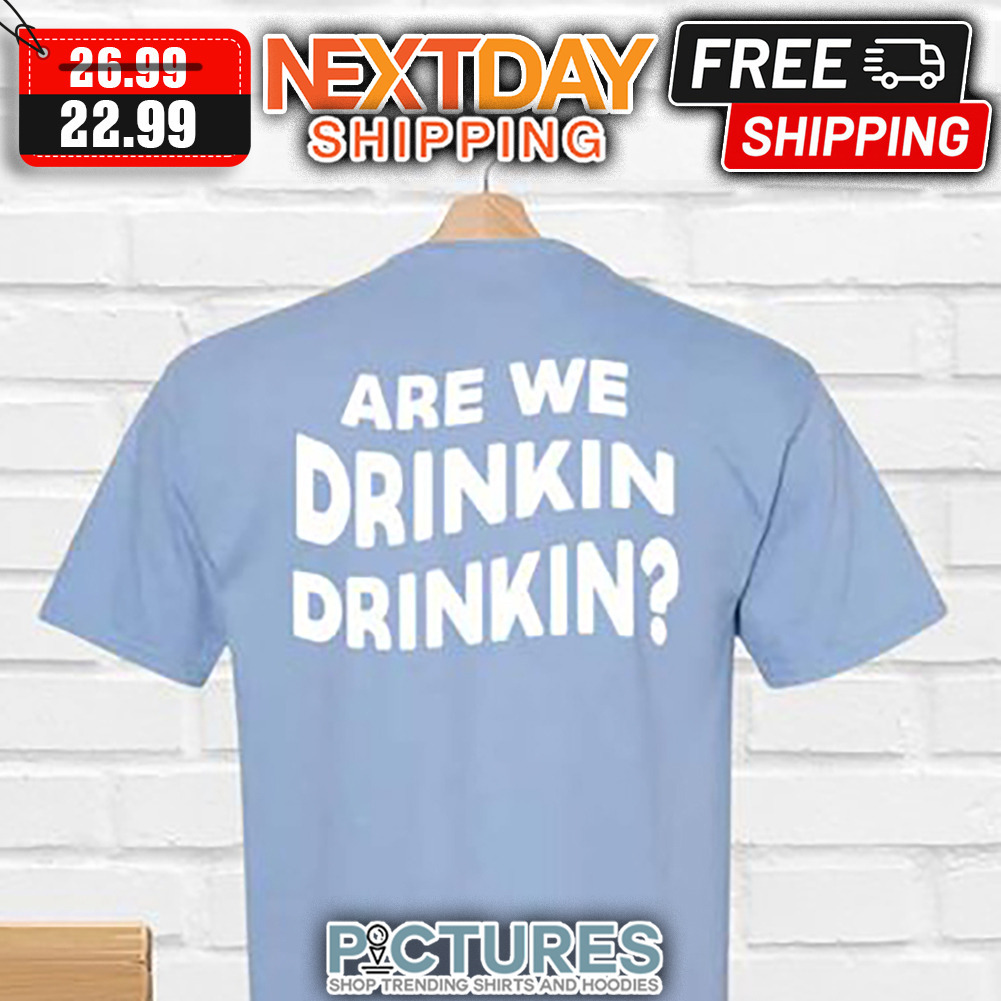 Are We Drinkin Drinkin shirt