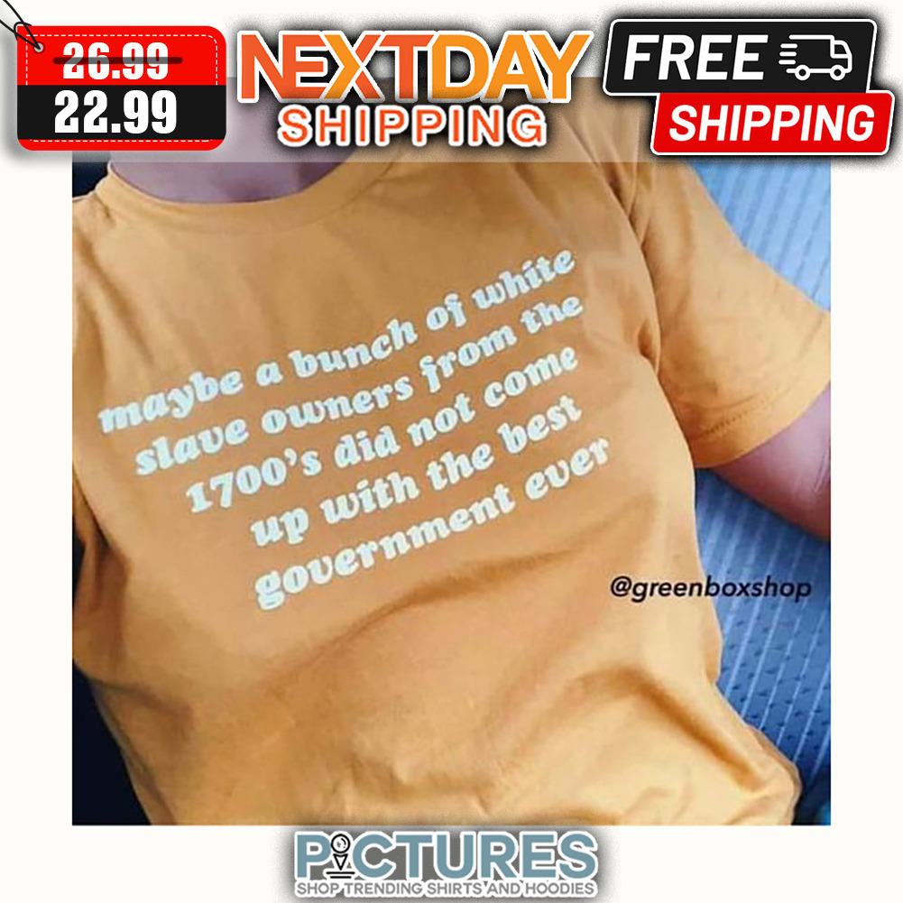 Maybe A Bunch Of White Slave Owners From The 1700's Did Not Come Up With The Best Government Ever shirt