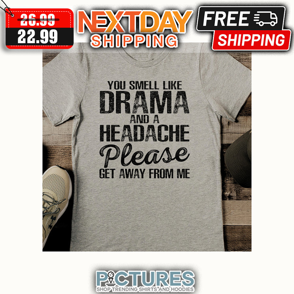 You Smell Like Drama And A Headache Please Get Away From Me Vintage shirt