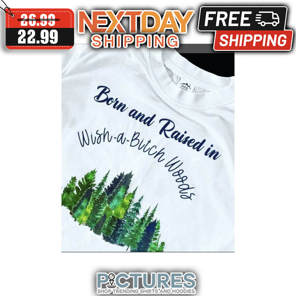 Born And Raised In Whis-a-Bitch Woods shirt