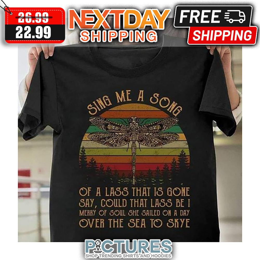 Dragonfly Sing Me A Song Of A Lass That Is Gone Say Could That Lass be I Merry Of Soil She Sailed On A Day Over The Sea To Skye Rerto Sunset Vintage shirt