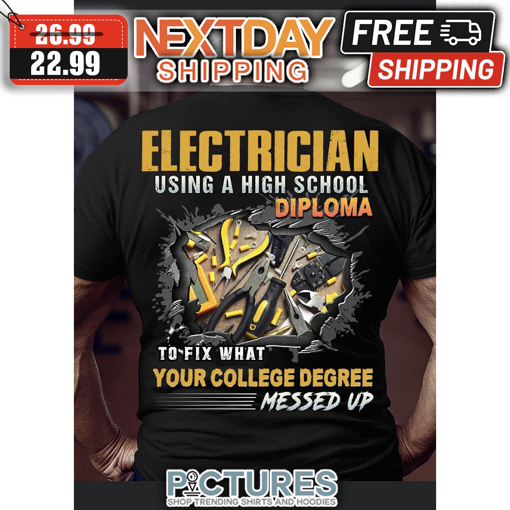 Electrician Using A High School Diploma To Fix What Your College Degree Messed Up shirt Electrician Using A High School Diploma To Fix What Your College Degree Messed Up shirt