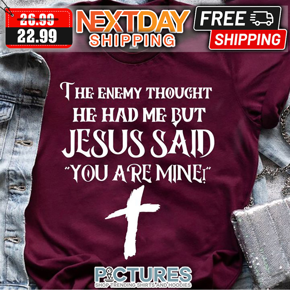 The Enemy Thought He Had Me But Jesus Said You Are Mine shirt