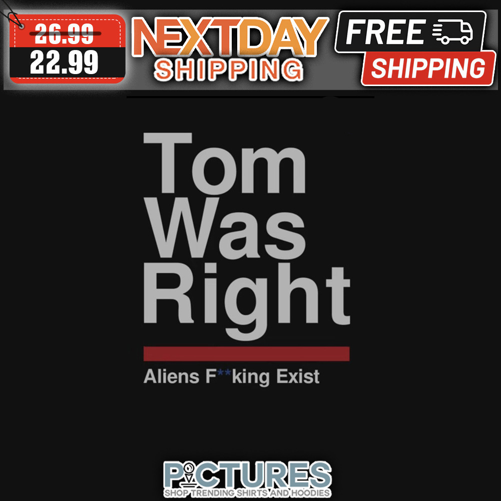 Tom Was Right Aliens Fucking Exist shirt