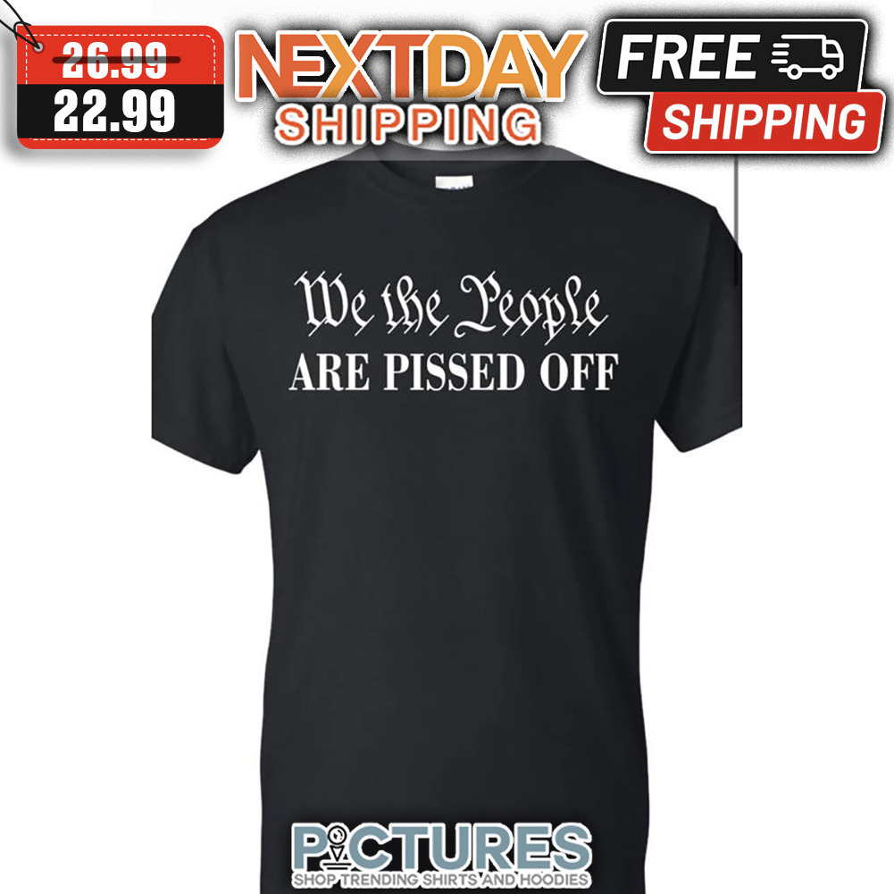 We The People Are Pissed Off shirt