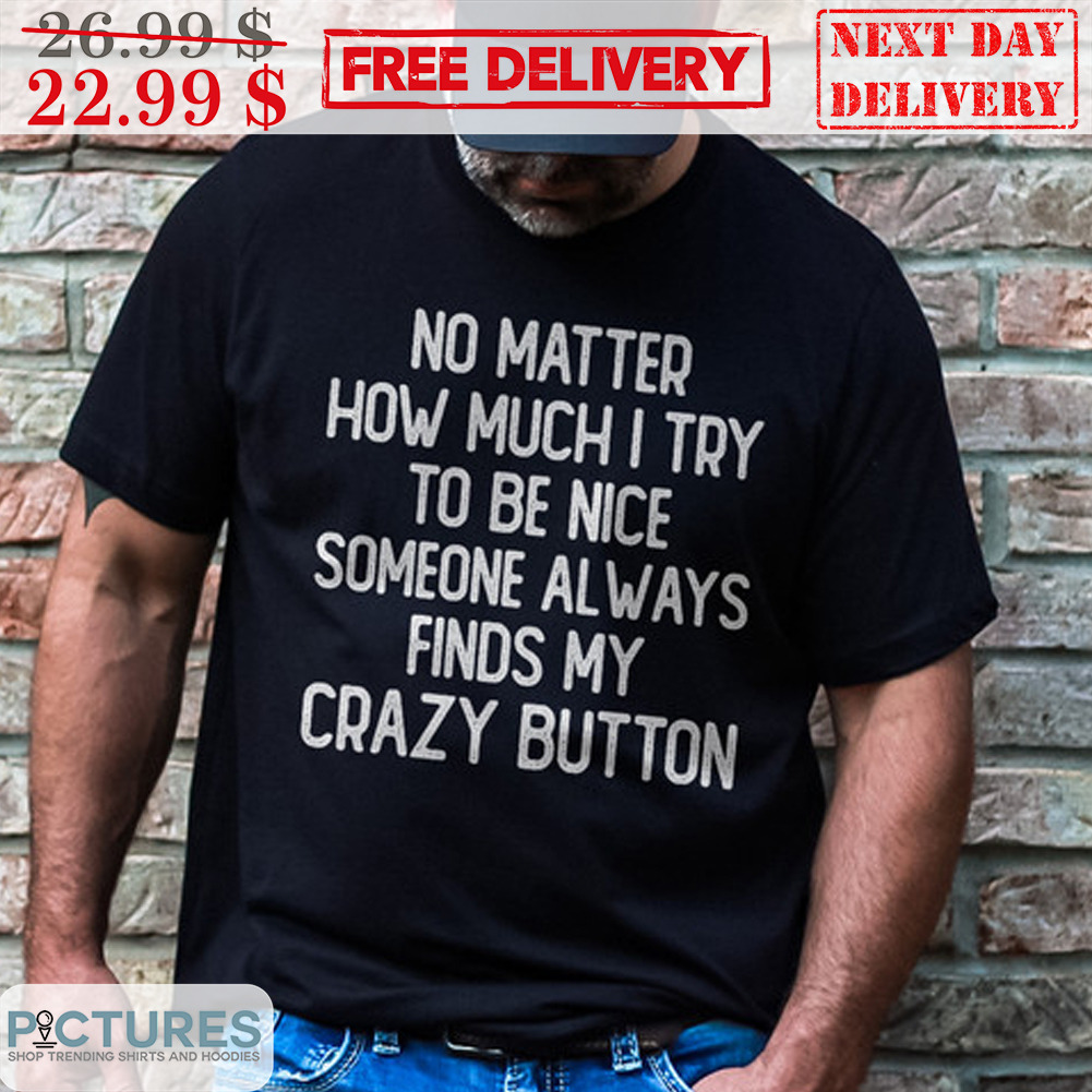 No Matter how Much I Try to Be Nice someone Always finds My crazy Button Shirt