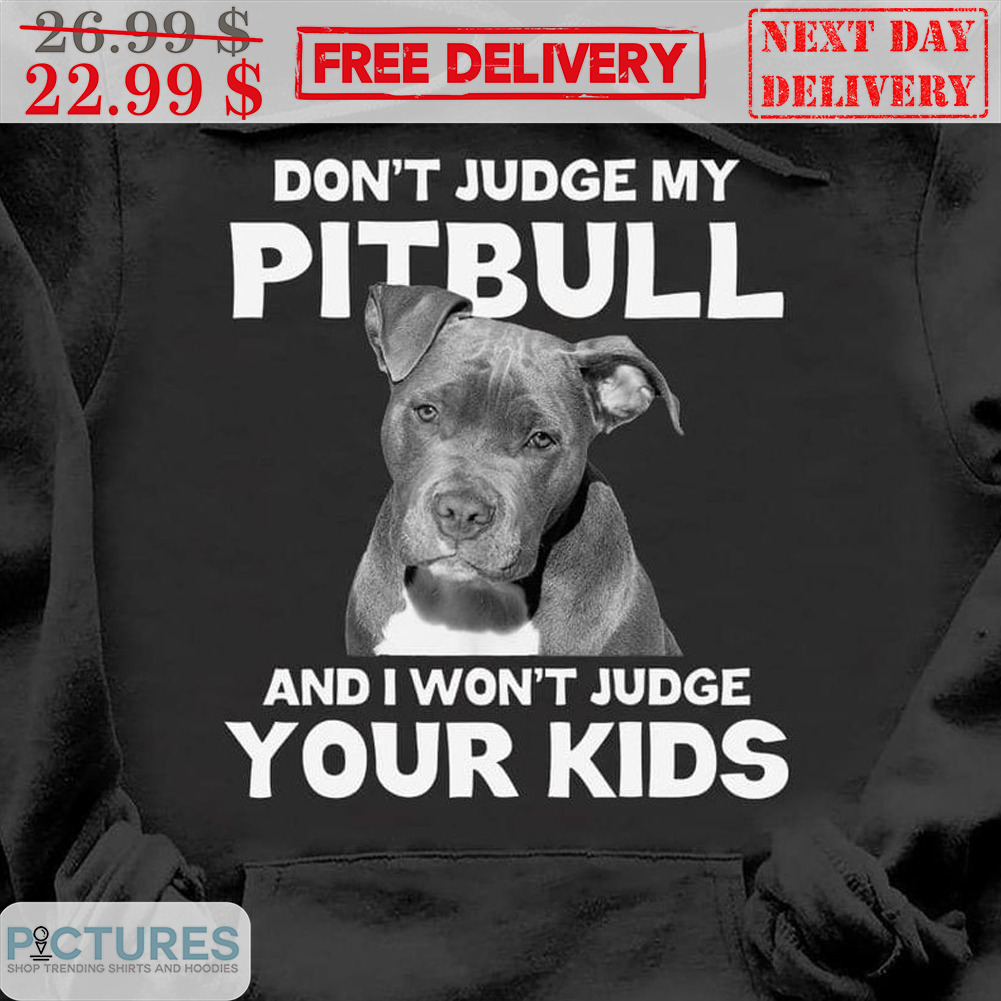 Don't Judge My Pitbull and I Won't Judge Your Kids Shirt