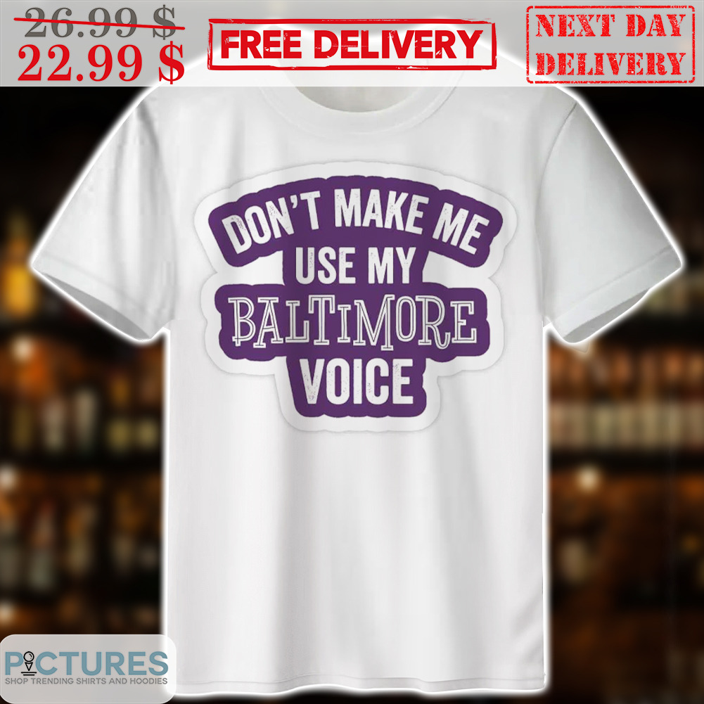 Don't Make Me Use My Baltimore Voice Shirt