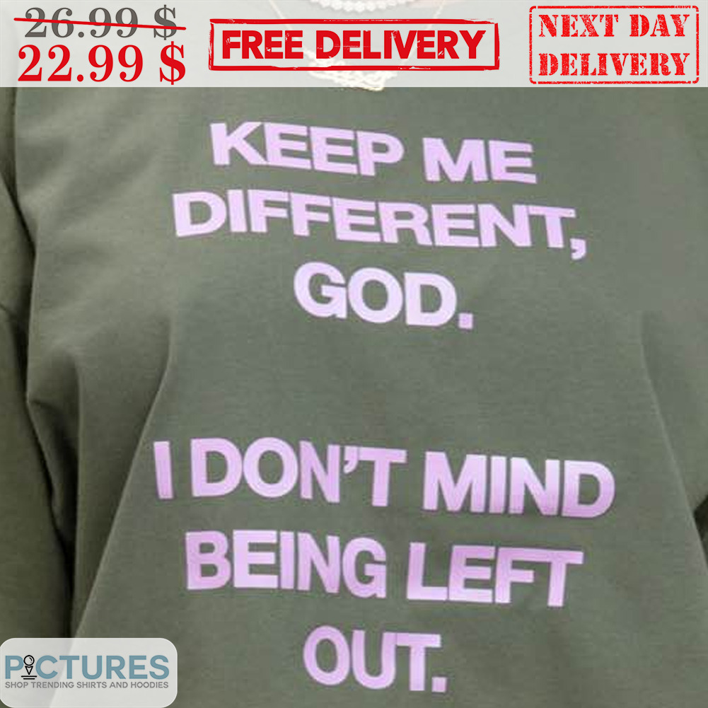 Keep Me Different God I Don't Mind Being Left Out Shirt