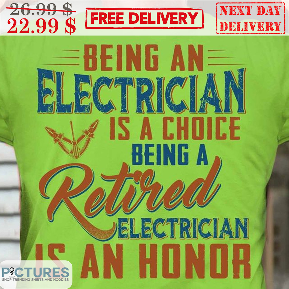 Being An Electrician Is A Choice Being A retired Electrician Is An Honor Shirt
