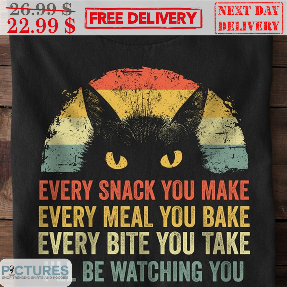Black Cat Every Snack You Make Every Meal You Bake Every Bite You Take I'll Be Watching You Vintage Shirt Black Cat Every Snack You Make Every Meal You Bake Every Bite You Take I'll Be Watching You Vintage Shirt