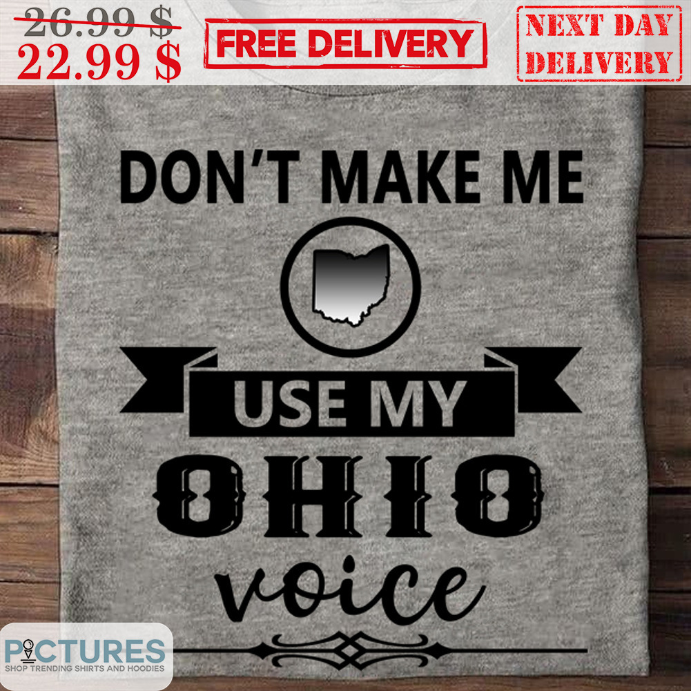 Don't Make Me Use My Ohio Voice Shirt