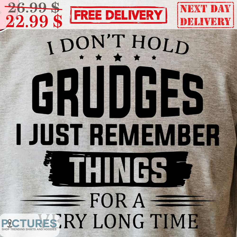I Don't Hold grudges I Just Remember things for A Very Long Time Shirt