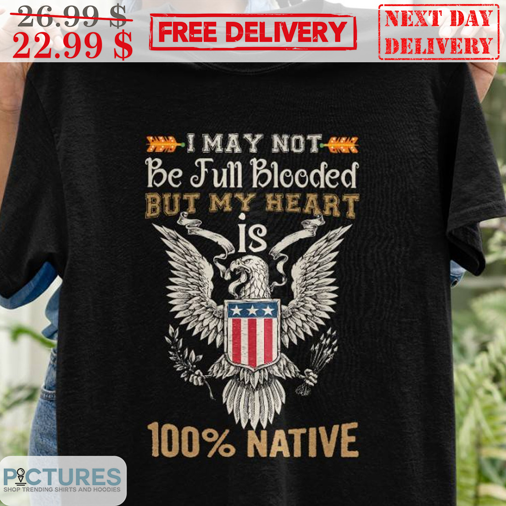 I May Not Be Full Blooded But My Heart Is 100' Native Shirt