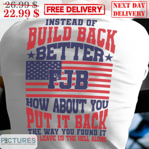 Instead Of Build Back Better how About You Put It Back The Way You Found It And Leave Us The Hell Alone Shirt