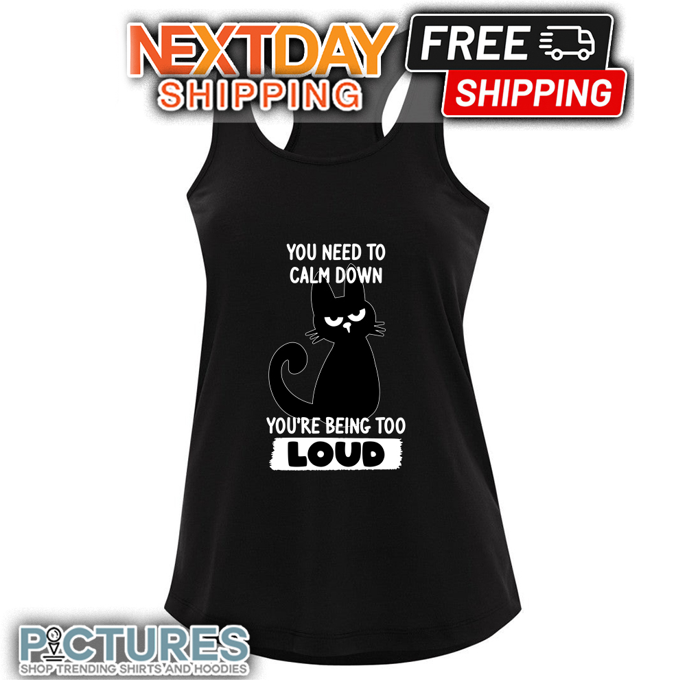 Black Cat You Need To Calm Down You're Being Too Loud shirt 9 Black Cat You Need To Calm Down You’re Being Too Loud Tanktop