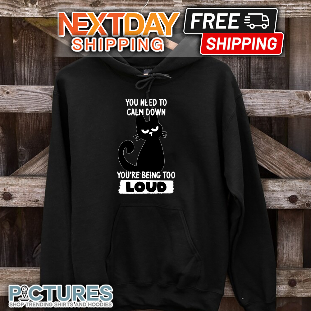 Black Cat You Need To Calm Down You're Being Too Loud shirt 7 Black Cat You Need To Calm Down You’re Being Too Loud hoodie