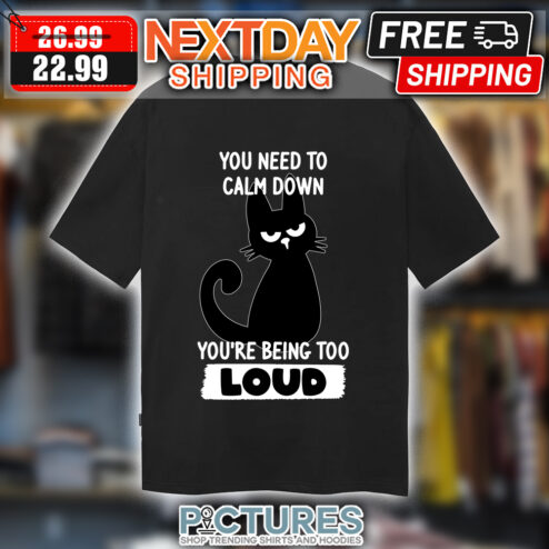 Black Cat You Need To Calm Down You're Being Too Loud shirt