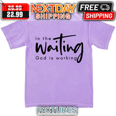In The Waiting God Is Working shirt
