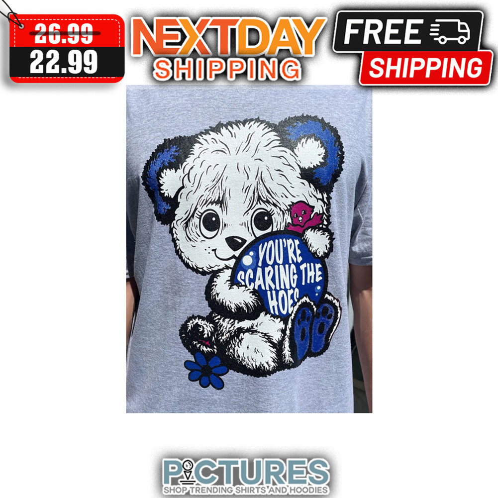 Bear You're Scaring The Hoes shirt