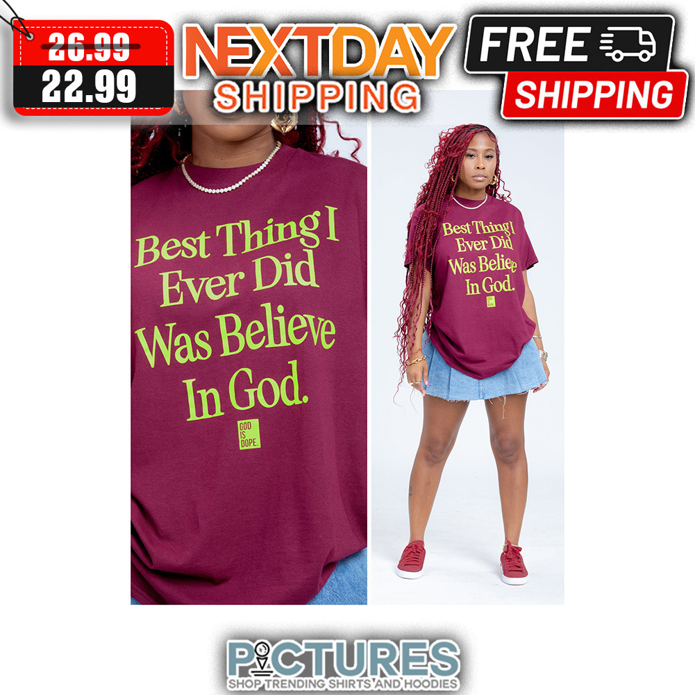 Best Thing I Ever Did Was Believe In God God Is Dope shirt
