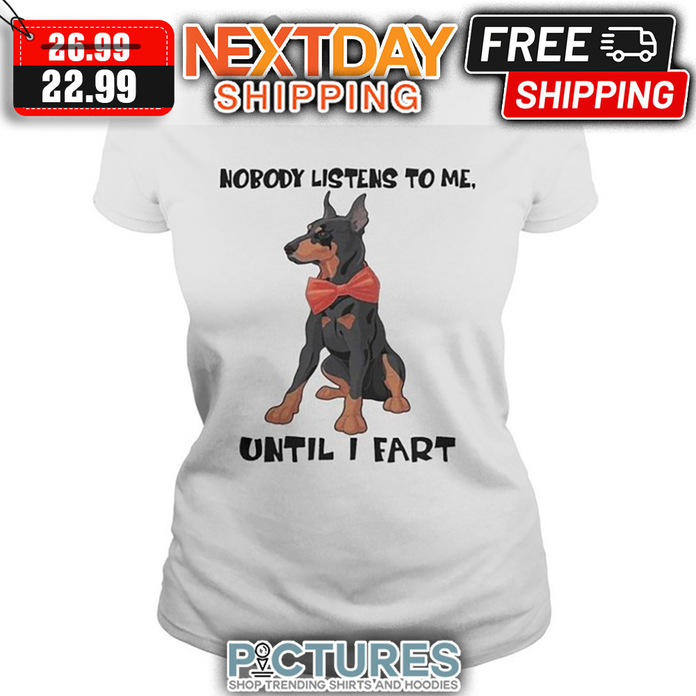 Doberman Nobody Listens To Me Until I Fart shirt