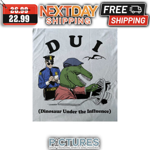 DUI Dinosaur Under The Influence shirt