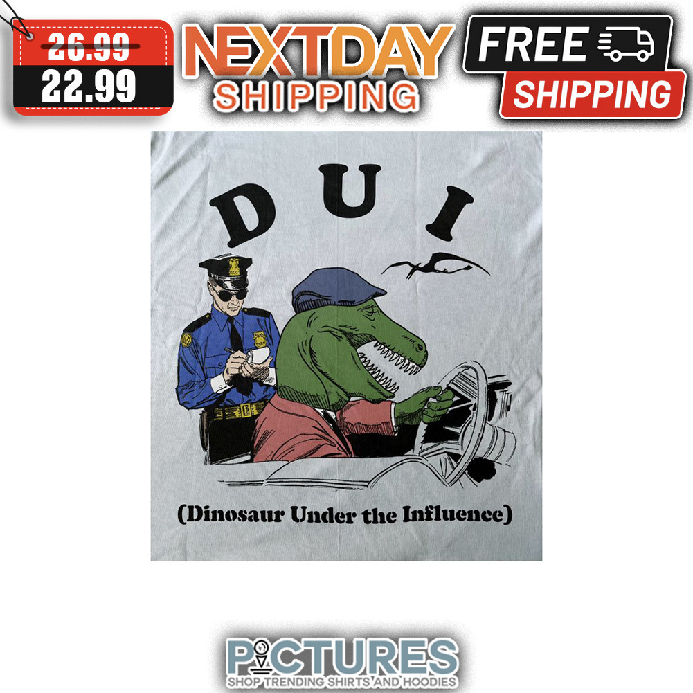 DUI Dinosaur Under The Influence shirt