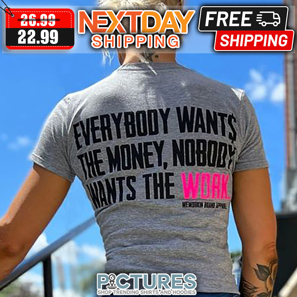 Everybody Wants The Money Nobody Wants The Work shirt